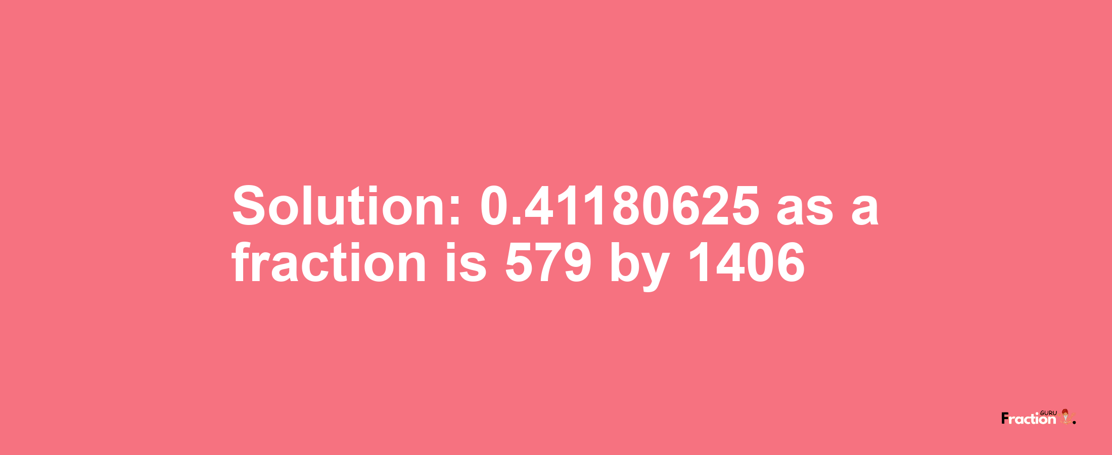 Solution:0.41180625 as a fraction is 579/1406